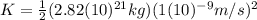 K=\frac{1}{2}(2.82(10)^{21} kg)(1(10)^{-9} m/s)^{2}