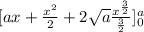 [ax + \frac{x^{2} }{2}+ 2\sqrt{a}\frac{x^{\frac{3}{2} } }{\frac{3}{2} }  ]_{0} ^{a}
