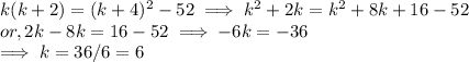 k(k+2) = (k+4)^2 - 52  \implies  k ^2  + 2k = k^2 + 8k + 16 -52\\or, 2k  -  8k = 16 - 52  \implies -6k = -36\\\implies k = 36/6= 6