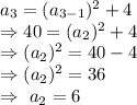 a_3=(a_{3-1})^2+4\\\Rightarrow40=(a_2)^2+4\\\Rightarrow(a_2)^2=40-4\\\Rightarrow(a_2)^2=36\\\Rightarrow\ a_2=6