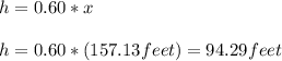 h=0.60*x\\\\h=0.60*(157.13feet)=94.29feet