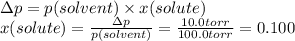 \Delta p=p(solvent) \times x(solute)\\x(solute)=\frac{\Delta p}{p(solvent)} =\frac{10.0torr}{100.0torr} =0.100