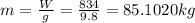 m=\frac{W}{g}=\frac{834}{9.8}=85.1020kg