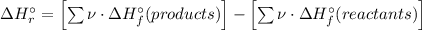 \Delta H _{r}^{\circ } = \left [\sum \nu \cdot\Delta H _{f}^{\circ }(products)  \right ] - \left [\sum \nu\cdot\Delta H _{f}^{\circ }(reactants)  \right ]