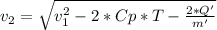 v_{2}=\sqrt{v_{1}^2-2*Cp*T-\frac{2*Q'}{m'}}