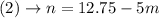 (2) \rightarrow n=12.75-5 m