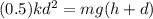(0.5) kd^{2} = mg(h + d)