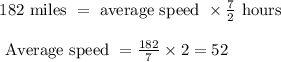 \begin{array}{l}{182 \text { miles }=\text { average speed } \times \frac{7}{2} \text { hours }} \\\\ {\text { Average speed }=\frac{182}{7} \times 2=52}\end{array}