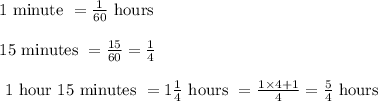 \begin{array}{l}{1 \text { minute }=\frac{1}{60} \text { hours }} \\\\ {15 \text { minutes }=\frac{15}{60}=\frac{1}{4}} \\\\ {\text { 1 hour } 15 \text { minutes }=1 \frac{1}{4} \text { hours }=\frac{1 \times 4+1}{4}=\frac{5}{4} \text { hours }}\end{array}