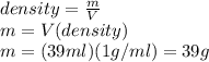 density=\frac{m}{V} \\m=V(density)\\m=(39ml)(1g/ml)=39g