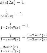sec(2x)-1 \\ \\ \frac{1}{cos(2x)} -1 \\ \\  \frac{1}{1-2 sin^{2}(x) } -1\\ \\ \frac{1}{1-2 sin^{2}(x) } - \frac{1-2 sin^{2}(x) }{1-2 sin^{2}(x) } \\ \\  \frac{2 sin^{2}(x) }{1-2 sin^{2}(x) }