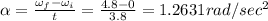 \alpha =\frac{\omega _f-\omega _i}{t}=\frac{4.8-0}{3.8}=1.2631rad/sec^2