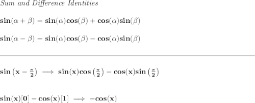 \bf \textit{Sum and Difference Identities} \\\\ sin(\alpha + \beta)=sin(\alpha)cos(\beta) + cos(\alpha)sin(\beta) \\\\ sin(\alpha - \beta)=sin(\alpha)cos(\beta)- cos(\alpha)sin(\beta) \\\\[-0.35em] \rule{34em}{0.25pt}\\\\ sin\left(x-\frac{\pi }{2} \right)\implies sin(x)cos\left( \frac{\pi }{2} \right)-cos(x)sin\left( \frac{\pi }{2} \right) \\\\\\ sin(x)[0]-cos(x)[1]\implies -cos(x)