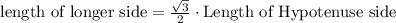 \text{length of longer side} =\frac{\sqrt{3}}{2} \cdot \text{Length of Hypotenuse side}