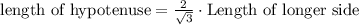\text{length of hypotenuse} =\frac{2}{\sqrt{3}} \cdot \text{Length of longer side}