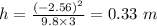 h= \frac{(-2.56)^2}{9.8\times 3} =0.33\ m