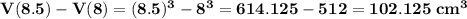 \bf V(8.5) - V(8) = (8.5)^3-8^3=614.125-512=102.125\;cm^3