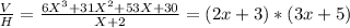 \frac{V}{H} =\frac{6X^{3}+31X^{2}+53X+30 }{X+2}=(2x + 3) * (3x + 5)\\