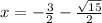 x =  -  \frac{3}{2}   -   \frac{ \sqrt{15} }{2}