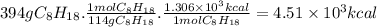 394gC_{8}H_{18}.\frac{1molC_{8}H_{18}}{114gC_{8}H_{18}}.\frac{1.306 \times 10^{3} kcal }{1molC_{8}H_{18}}  =4.51 \times 10^{3} kcal