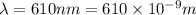 \lambda = 610 nm = 610\times  10 ^{-9} m