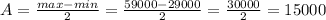 A = \frac{max - min}{2} = \frac{59000 - 29000}{2} = \frac{30000}{2}=15000