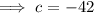 $ \implies c = -42$