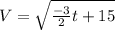 V= \sqrt{ \frac{-3}{2}t+15 }