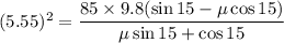 (5.55)^2=\dfrac{85\times9.8(\sin15-\mu\cos15)}{\mu\sin15+\cos15}