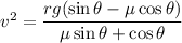 v^2=\dfrac{rg(\sin\theta-\mu\cos\theta)}{\mu\sin\theta+\cos\theta}