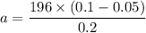 a = \dfrac{196\times (0.1-0.05)}{0.2}