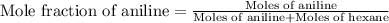 \text{Mole fraction of aniline}=\frac{\text{Moles of aniline}}{\text{Moles of aniline}+\text{Moles of hexane}}