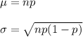 \mu=np\\\\ \sigma=\sqrt{np(1-p)}