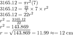 3165.12=\pi r^2(7)\\3165.12=\frac{22}{7}\times 7\times r^2\\3165.12=22r^2\\r^2=\frac{3165.12}{22}\\r^2=143.869\\r=\sqrt{143.869}=11.99\approx=12\textrm{ cm}
