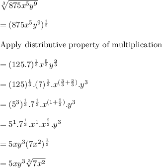\sqrt[3]{875x^5y^9}\\ \\=(875x^5y^9)^{\frac{1}{3}}\\\\\text{Apply distributive property of multiplication}\\\\=(125.7)^{\frac{1}{3}}x^{\frac{5}{3}}y^{\frac{9}{3}}\\\\=(125)^{\frac{1}{3}}.(7)^{\frac{1}{3}}.x^{(\frac{3}{3}+\frac{2}{3})}.y^3\\\\=(5^3)^{\frac{1}{3}}.7^{\frac{1}{3}}.x^{(1+\frac{2}{3})}.y^3\\\\=5^1.7^{\frac{1}{3}}.x^1.x^{\frac{2}{3}}.y^3\\\\=5xy^3(7x^2)^{\frac{1}{3}}\\\\=5xy^3\sqrt[3]{7x^2}