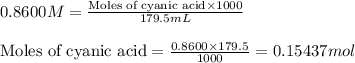 0.8600M=\frac{\text{Moles of cyanic acid}\times 1000}{179.5mL}\\\\\text{Moles of cyanic acid}=\frac{0.8600\times 179.5}{1000}=0.15437mol