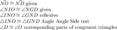 \vec{NO} \cong \vec{ND}\ \textrm {given}\\\angle NIO \cong \angle NGD\ \textrm {given}\\\angle INO \cong \angle GND\ \textrm {reflexive}\\\triangle INO \cong \triangle GND\ \textrm {Angle Angle Side test}\\\angle D \cong \angle O\ \textrm {corresponding parts of congruent triangles}