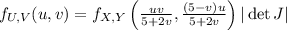 f_{U,V}(u,v)=f_{X,Y}\left(\frac{uv}{5+2v},\frac{(5-v)u}{5+2v}\right)|\det J|