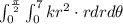 \int_{0}^{\frac{\pi}{2}}\int_{0}^{7}kr^2\cdot rdrd\theta