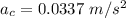 a_{c} = 0.0337\ m/s^{2}