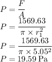 P=\dfrac{F}{A} \\P=\dfrac{1569.63}{\pi \times r^2_{1} }\\P=\dfrac{1569.63}{\pi \times 5.05^2}\\P= 19.59 \;\rm Pa