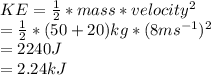 KE=\frac{1}{2}*mass*velocity^{2}  \\=\frac{1}{2}*(50+20)kg*(8ms^{-1} )^{2}\\  =2240J\\=2.24kJ