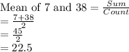\textrm{Mean of 7 and 38} = \frac{Sum}{Count} \\= \frac{7+38}{2} \\= \frac{45}{2}\\ = 22.5