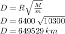 D=R\sqrt{\frac{M}{m} }\\D=6400\,\sqrt{10300} \\D=649529\,km