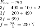 F_{net}=ma\\3f-490=100\times 2\\3f=200+490\\3f=690\\f=\frac{690}{3}=230\textrm{ N}