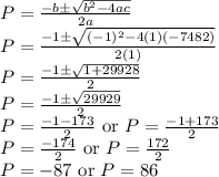 P=\frac{-b\pm \sqrt{b^2-4ac}}{2a}\\P=\frac{-1\pm\sqrt{(-1)^2-4(1)(-7482)}}{2(1)}\\P=\frac{-1\pm\sqrt{1+29928}}{2}\\P=\frac{-1\pm\sqrt{29929}}{2}\\P=\frac{-1-173}{2}\textrm{ or }P=\frac{-1+173}{2}\\P=\frac{-174}{2}\textrm{ or }P=\frac{172}{2}\\P=-87\textrm{ or }P=86