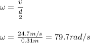 \omega=\dfrac{v}{\frac{d}{2}}\\\\\\\omega=\frac{24.7m/s}{0.31m}=79.7rad/s