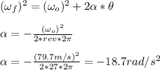 (\omega_f)^2=(\omega_o)^2+2\alpha*\theta\\\\\alpha=-\frac{(\omega_o)^2}{2*rev*2\pi}\\\\\alpha=-\frac{(79.7m/s)^2}{2*27*2\pi}=-18.7rad/s^2