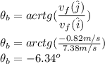\theta_b=acrtg(\dfrac{v_f(\hat j)}{v_f(\hat i)})\\\\\theta_b=arctg(\frac{-0.82m/s}{7.38m/s})\\\theta_b=-6.34^o