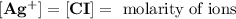 \left[\mathbf{A} \mathbf{g}^{+}\right]=[\mathbf{C} \mathbf{I}]=\text { molarity of ions }